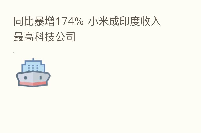 同比暴增174% 小米成印度收入 高科技公司