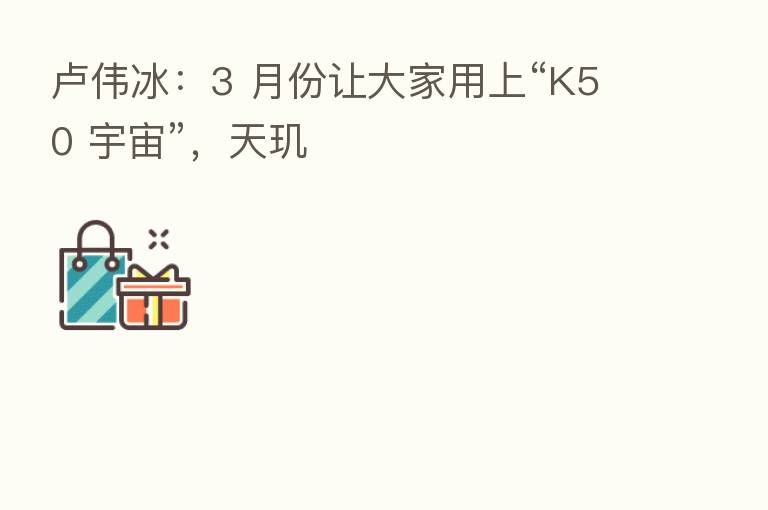 卢伟冰：3 月份让大家用上“K50 宇宙”，天玑