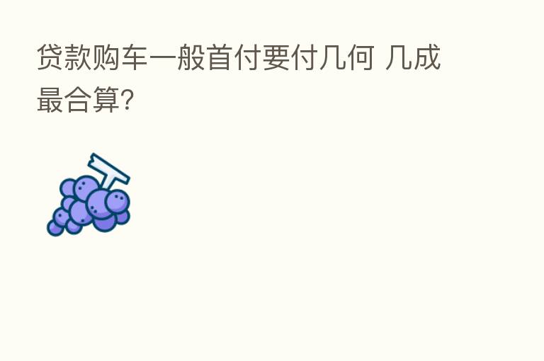 贷款购车一般首付要付几何 几成   合算？