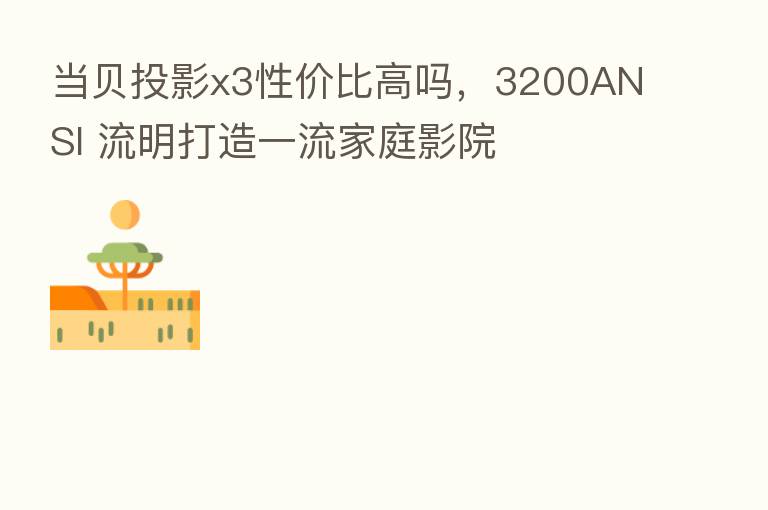 当贝投影x3性价比高吗,3200ANSI 流明打造一流家庭影院