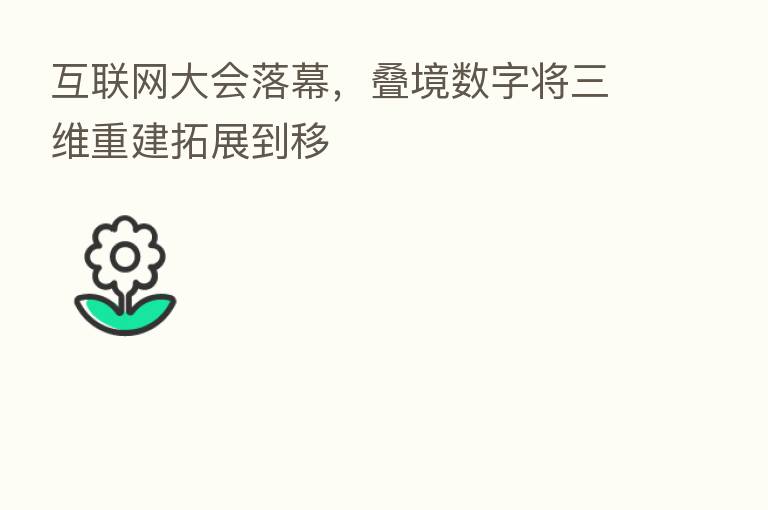 互联网大会落幕，叠境数字将三维重建拓展到移
