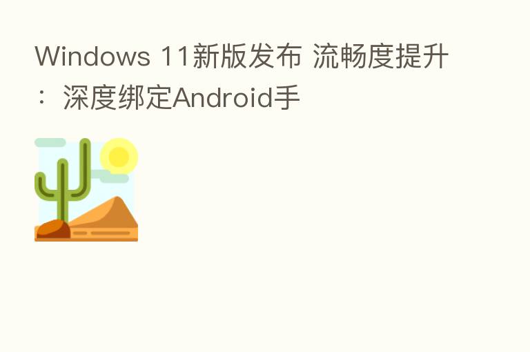 Windows 11新版发布 流畅度提升:深度绑定Android手