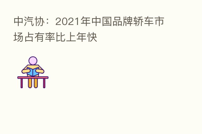 中汽协：2021年中国品牌轿车市场占有率比上年快