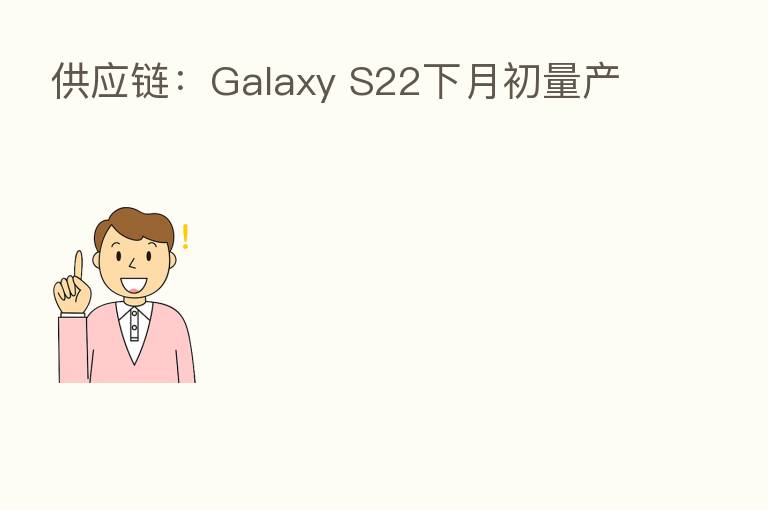 供应链:Galaxy S22下月初量产