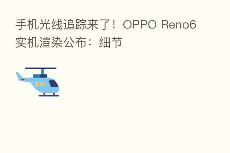 手机光线追踪来了！OPPO Reno6实机渲染公布：细节
