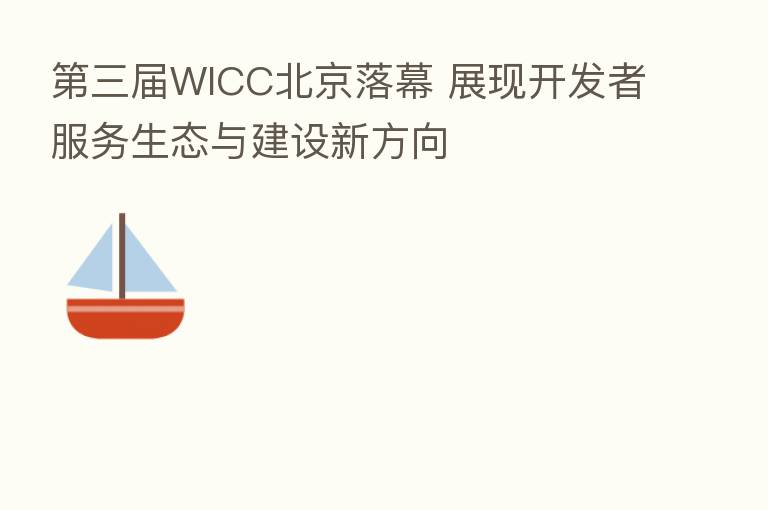 三届WICC北京落幕 展现开发者服务生态与建设新方向