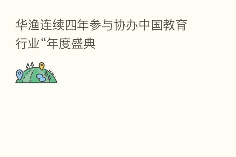华渔连续四年参与协办中国教育行业“年度盛典