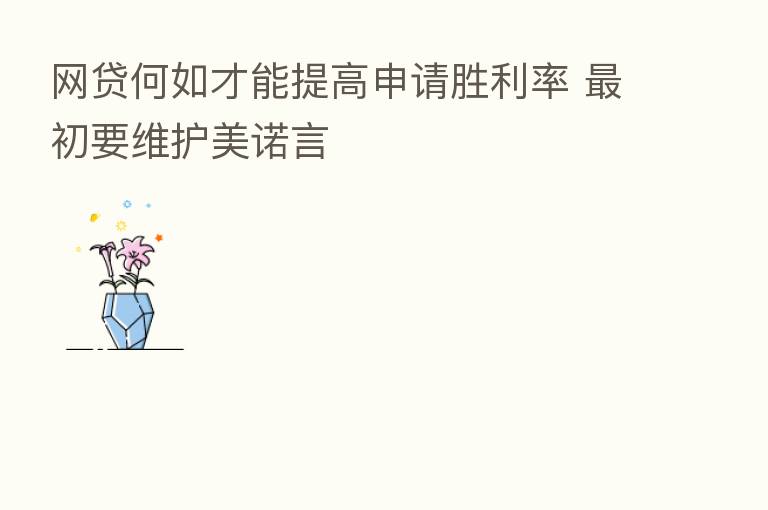 网贷何如才能提高申请胜利率    初要维护美诺言