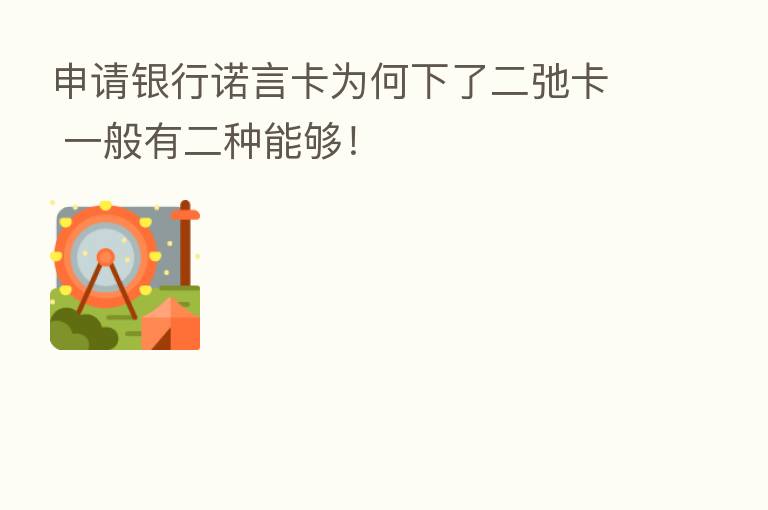 申请银行诺言卡为何下了二弛卡 一般有二种能够！