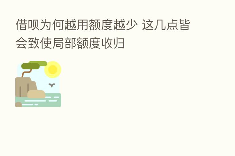 借呗为何越用额度越少 这几点皆会致使局部额度收归