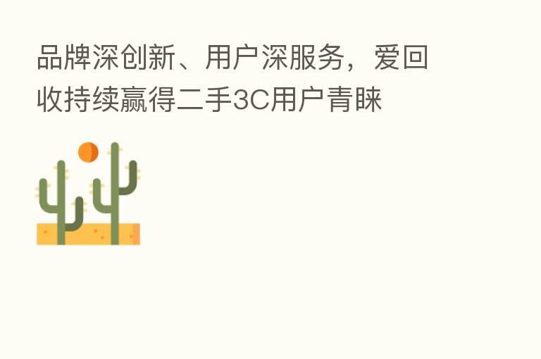 品牌深创新、用户深服务，爱回收持续赢得二手3C用户青睐