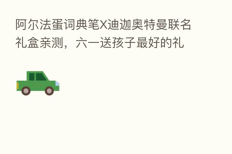阿尔法蛋词典笔X迪迦奥特曼联名礼盒亲测，六一送孩子   好的礼物