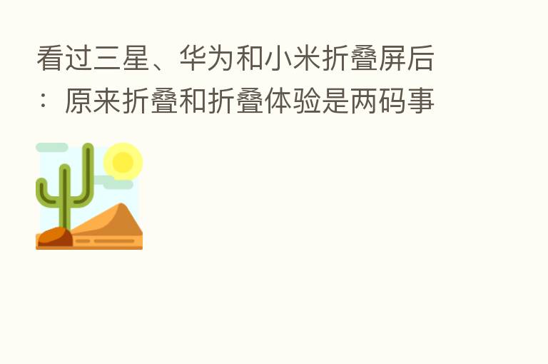 看过三星、华为和小米折叠屏后:原来折叠和折叠体验是两码事