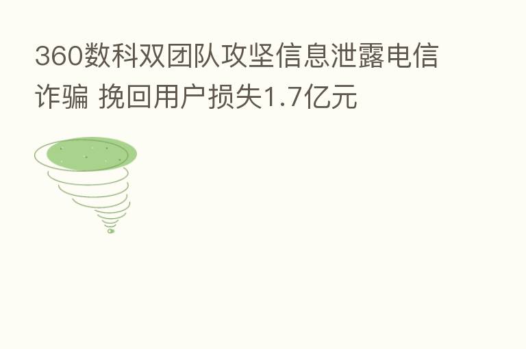 360数科双团队攻坚信息泄露电信诈骗 挽回用户损失1.7亿元