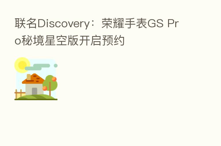 联名Discovery：      手表GS Pro秘境星空版开启预约
