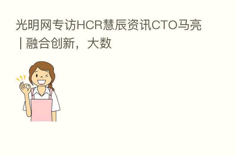 光明网专访HCR慧辰资讯CTO马亮 |       创新，大数