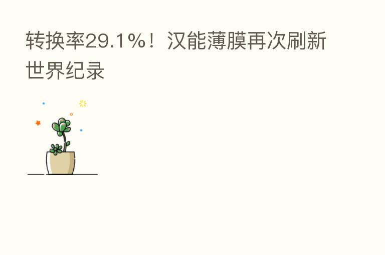 转换率29.1%！汉能薄膜再次刷新世界纪录