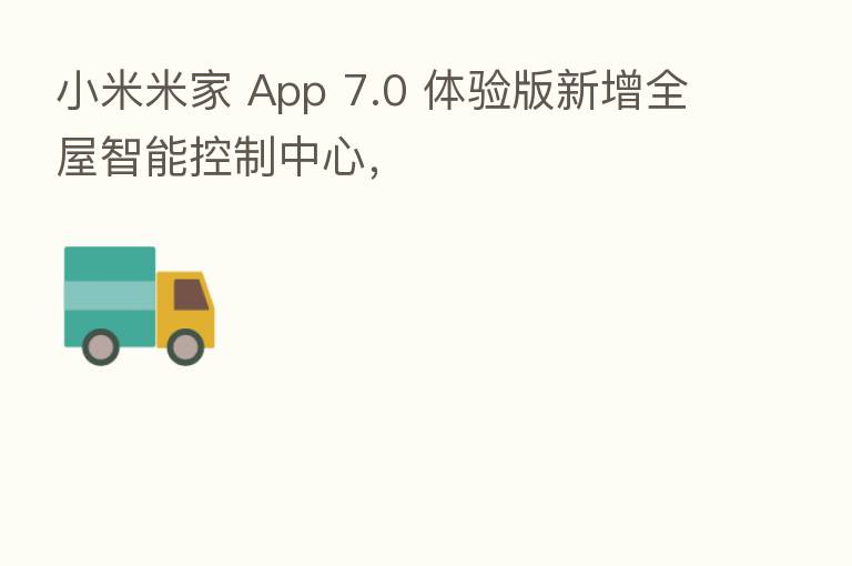 小米米家 App 7.0 体验版新增全屋智能控制中心，