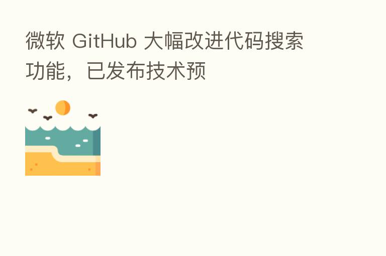 微软 GitHub 大幅改进代码搜索功能，已发布技术预
