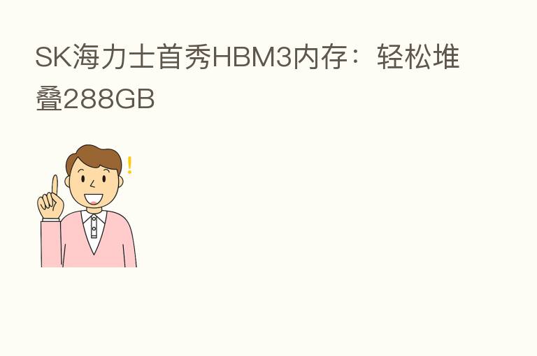 SK海力士首秀HBM3内存：轻松堆叠288GB