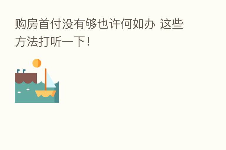 购房首付没有够也许何如办 这些方法打听一下!