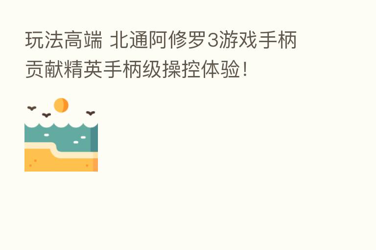 玩法高端 北通阿修罗3游戏手柄贡献精英手柄级操控体验！