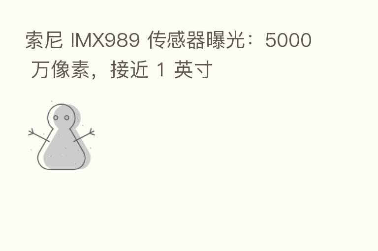 索尼 IMX989 传感器曝光：5000 万像素，接近 1 英寸
