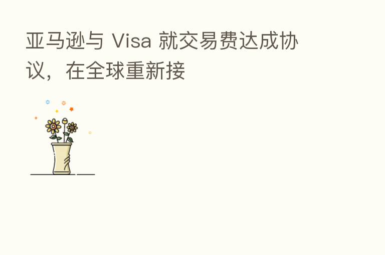 亚马逊与 Visa 就交易费达成协议,在全球重新接