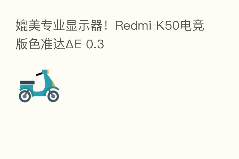 媲美专业显示器!Redmi K50电竞版色准达ΔE 0.3
