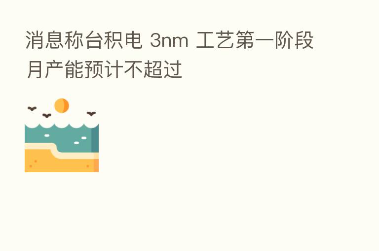 消息称台积电 3nm 工艺 一阶段月产能预计不超过