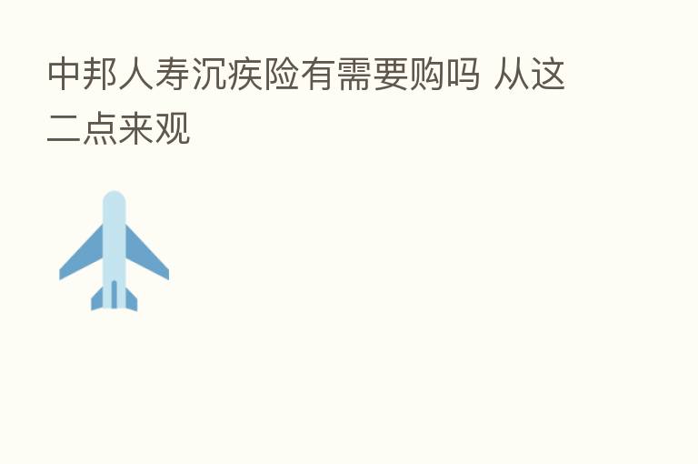 中邦人寿沉疾险有需要购吗 从这二点来观
