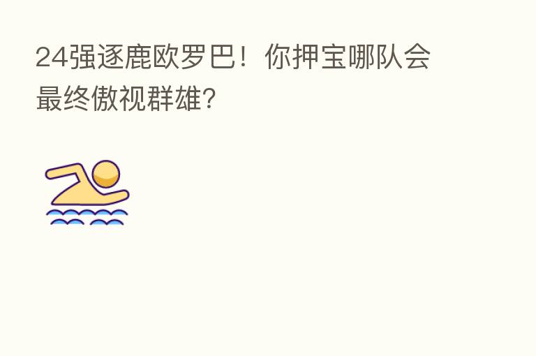 24强逐鹿欧罗巴！你押宝哪队会   终傲视群雄？
