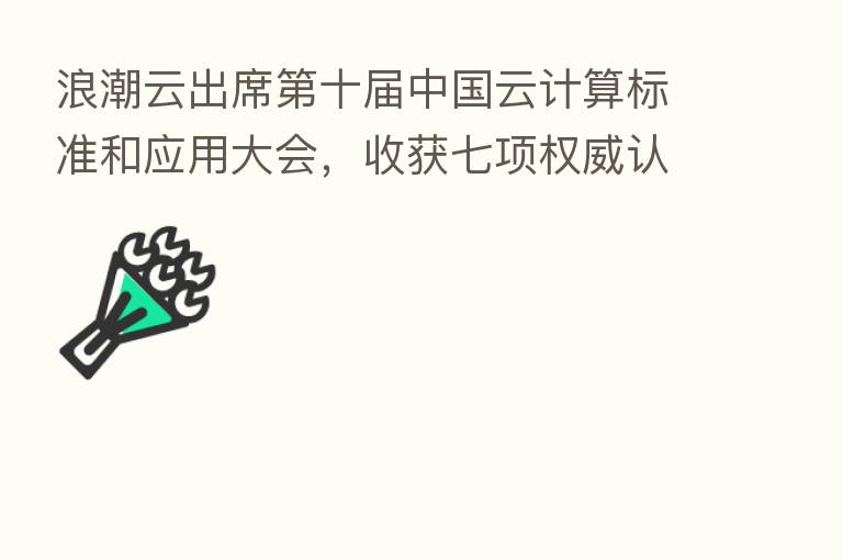 浪潮云出席   十届中国云计算标准和应用大会，收获七项权威认可