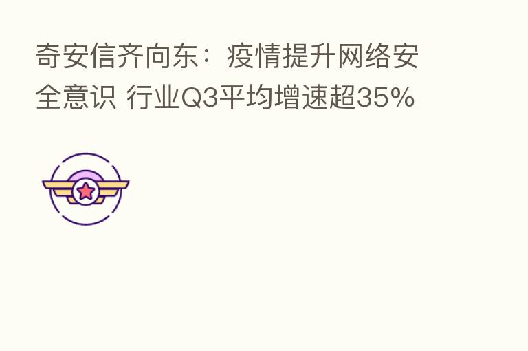奇安信齐向东：疫情提升网络安全意识 行业Q3平均增速超35%