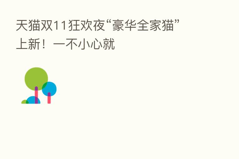 天猫双11狂欢夜“豪华全家猫”上新!一不小心就