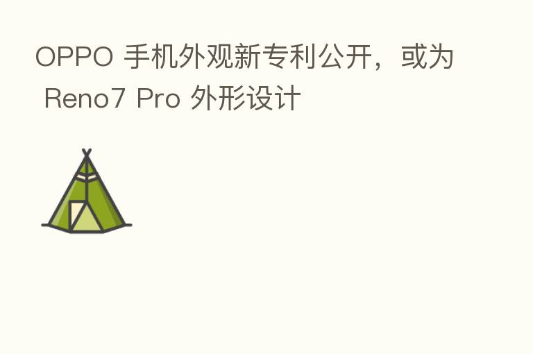 OPPO 手机外观新专利公开，或为 Reno7 Pro 外形设计