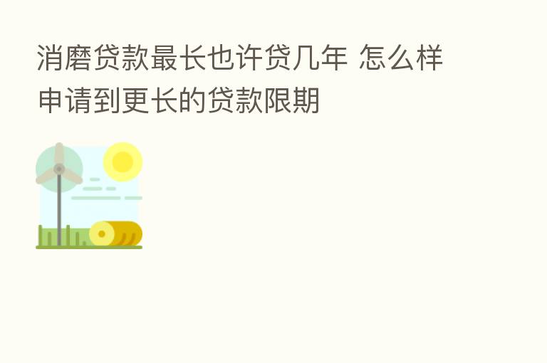 消磨贷款   长也许贷几年 怎么样申请到更长的贷款限期