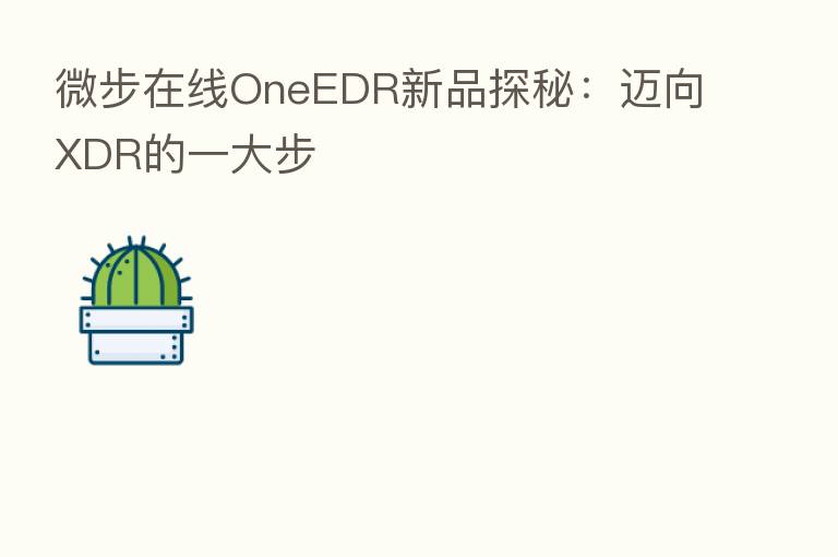 微步在线OneEDR新品探秘:迈向XDR的一大步