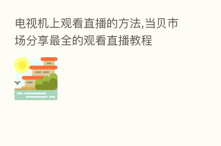 电视机上观看直播的方法,当贝市场         全的观看直播教程