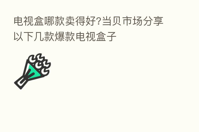 电视盒哪款卖得好?当贝市场 以下几款爆款电视盒子