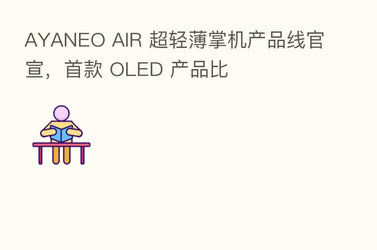 AYANEO AIR 超轻薄掌机产品线官宣,首款 OLED 产品比