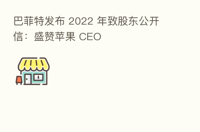 巴菲特发布 2022 年致股东公开信:盛赞苹果 CEO