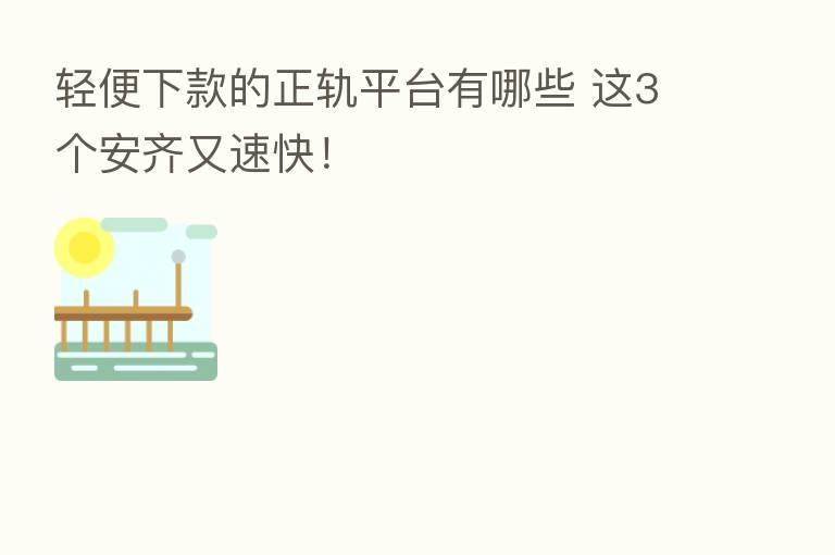 轻便下款的正轨平台有哪些 这3个安齐又速快!