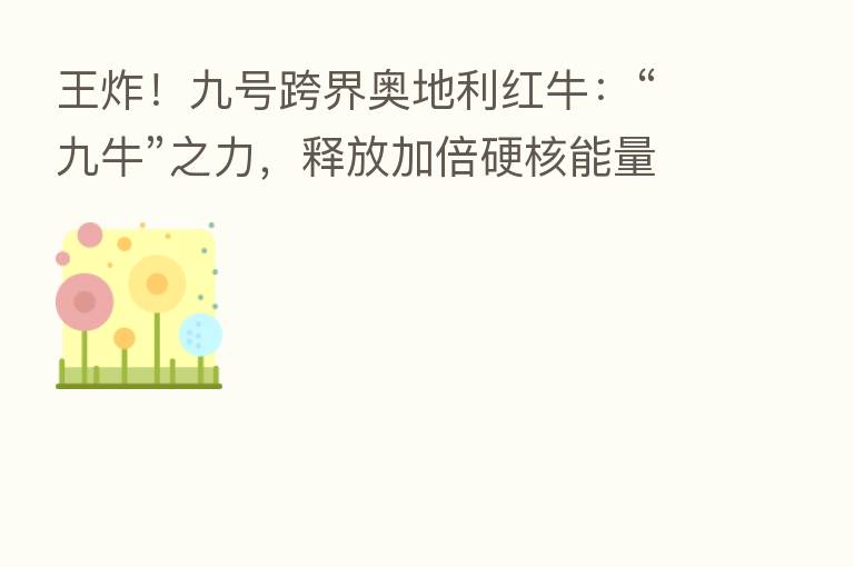 王炸！九号跨界奥地利红牛：“九牛”之力，释放加倍硬核能量