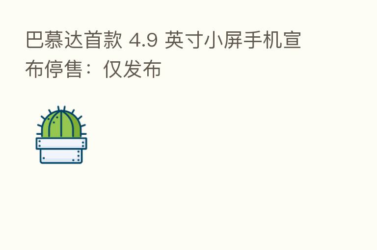 巴慕达首款 4.9 英寸小屏手机宣布停售：仅发布