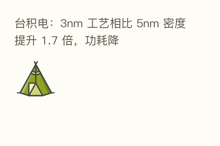 台积电：3nm 工艺相比 5nm 密度提升 1.7 倍，功耗降