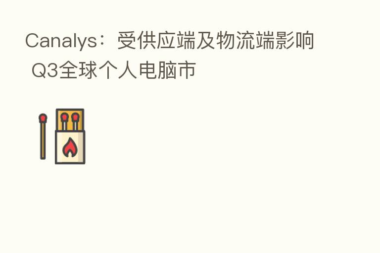 Canalys：受供应端及物流端影响 Q3全球个人电脑市