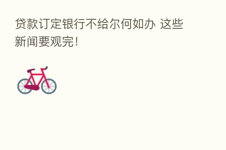 贷款订定银行不给尔何如办 这些新闻要观完！