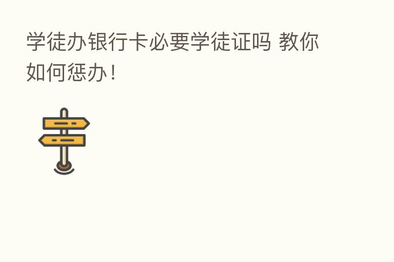 学徒办银行卡必要学徒证吗 教你如何惩办！