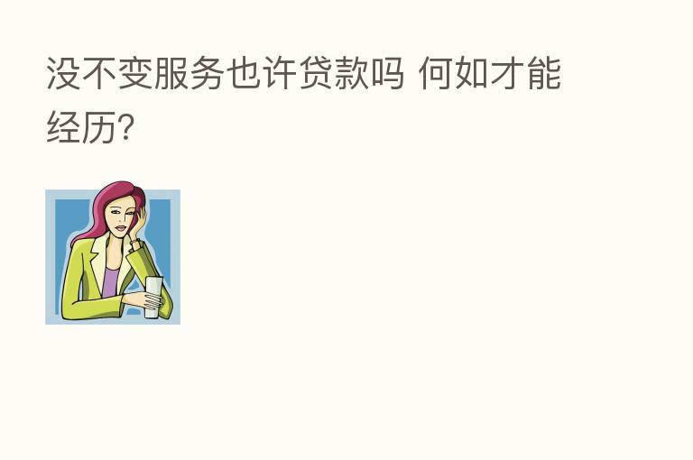 没不变服务也许贷款吗 何如才能经历?